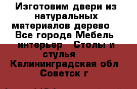 Изготовим двери из натуральных материалов(дерево) - Все города Мебель, интерьер » Столы и стулья   . Калининградская обл.,Советск г.